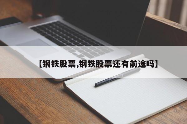 【钢铁股票,钢铁股票还有前途吗】