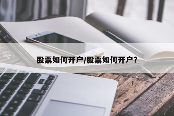 股票如何开户/股票如何开户?