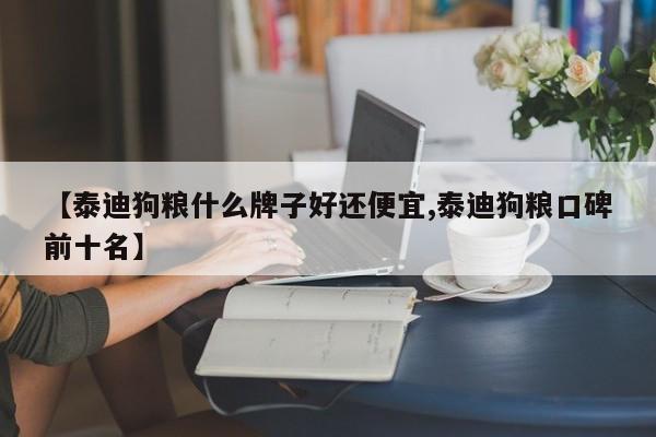 【泰迪狗粮什么牌子好还便宜,泰迪狗粮口碑前十名】