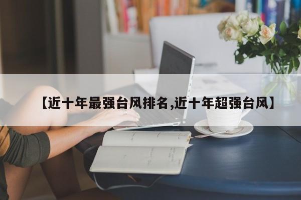 【近十年最强台风排名,近十年超强台风】