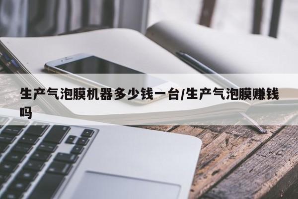 生产气泡膜机器多少钱一台/生产气泡膜赚钱吗